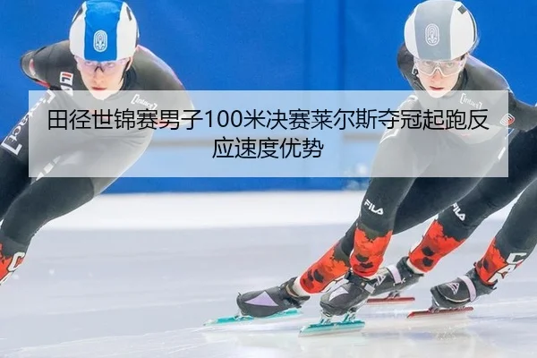 田径世锦赛男子100米决赛莱尔斯夺冠起跑反应速度优势